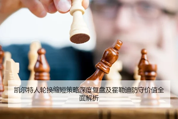 凯尔特人轮换缩短策略深度复盘及霍勒迪防守价值全面解析