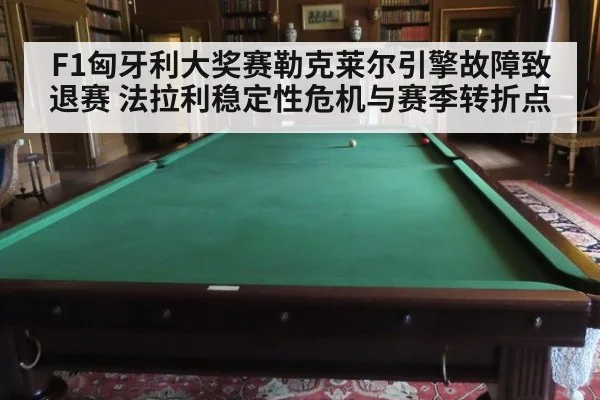 F1匈牙利大奖赛勒克莱尔引擎故障致退赛 法拉利稳定性危机与赛季转折点