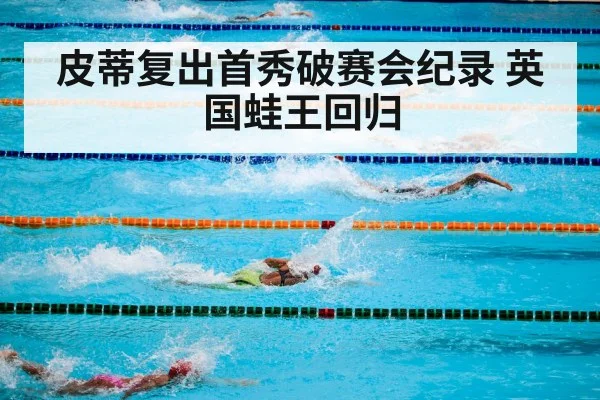 皮蒂复出首秀破赛会纪录 英国蛙王回归