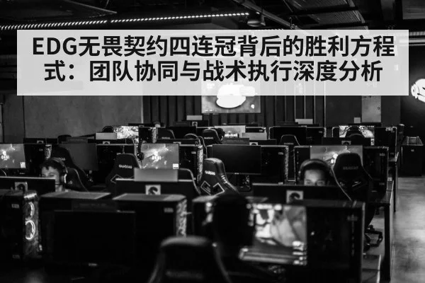 EDG无畏契约四连冠背后的胜利方程式:团队协同与战术执行深度分析