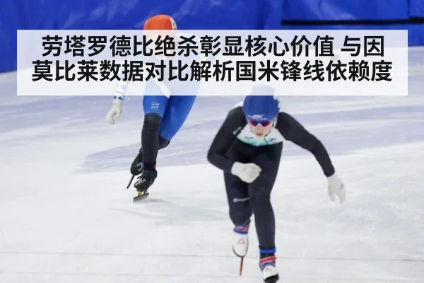 劳塔罗德比绝杀彰显核心价值 与因莫比莱数据对比解析国米锋线依赖度