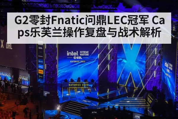 G2零封Fnatic问鼎LEC冠军 Caps乐芙兰操作复盘与战术解析