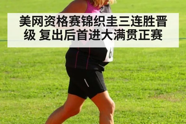 美网资格赛锦织圭三连胜晋级 复出后首进大满贯正赛