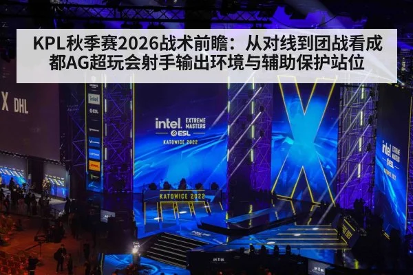 KPL秋季赛2026战术前瞻：从对线到团战看成都AG超玩会射手输出环境与辅助保护站位