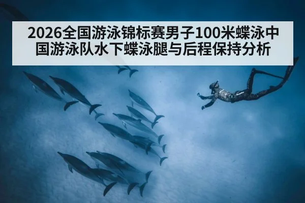 2026全国游泳锦标赛男子100米蝶泳中国游泳队水下蝶泳腿与后程保持分析
