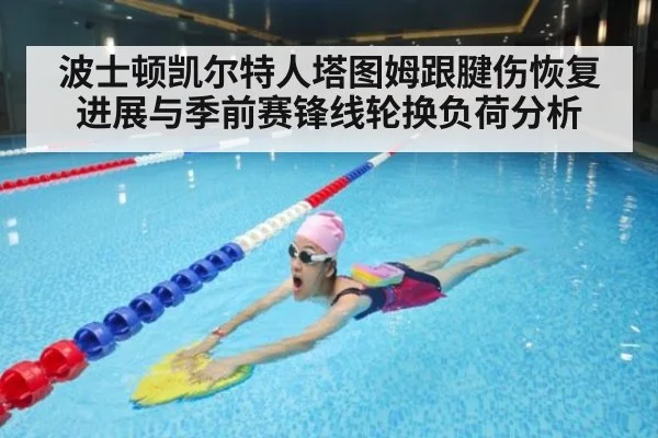 波士顿凯尔特人塔图姆跟腱伤恢复进展与季前赛锋线轮换负荷分析