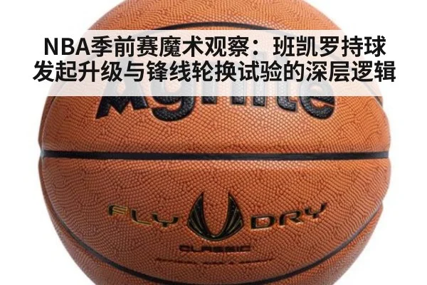 NBA季前赛魔术观察：班凯罗持球发起升级与锋线轮换试验的深层逻辑