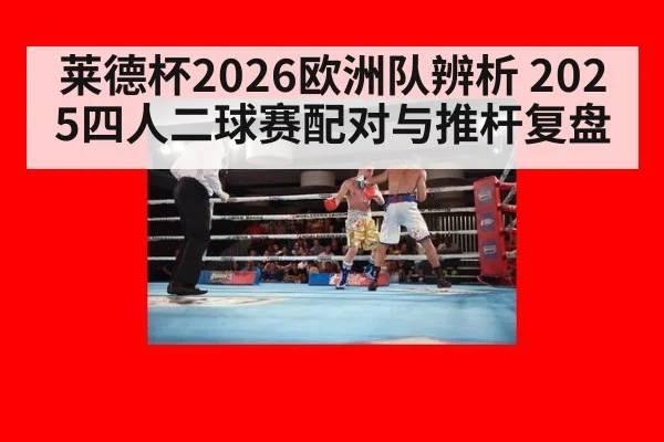 莱德杯2026欧洲队辨析 2025四人二球赛配对与推杆复盘